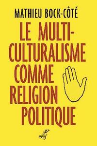 Le multiculturalisme comme religion politique de Mathieu Bock-Côté, Éditions du Cerf, 2016, 367 p., 24 €