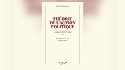 Théorie de l’action politique de Raymond Aron, Calmann Lévy, 500p., 26,50€.