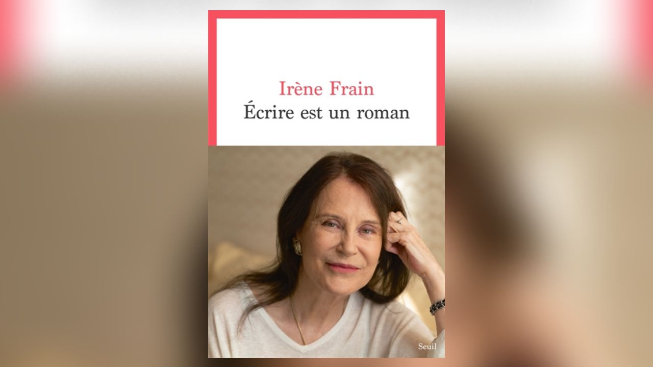 Écrire est un roman, d’Irène Frain: visite guidée dans la tête d’un auteur
