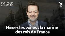 Hissez les voiles : la marine des rois de France : Suivez «Parlez moi d'histoire» animé par Guillaume Perrault